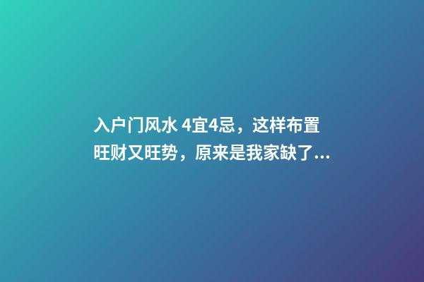 入户门风水 4宜4忌，这样布置旺财又旺势，原来是我家缺了个玄关